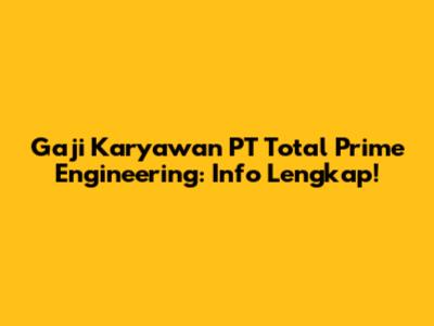 Gaji Karyawan PT Total Prime Engineering: Info Lengkap!