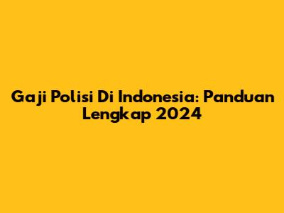 Gaji Polisi Di Indonesia: Panduan Lengkap 2024