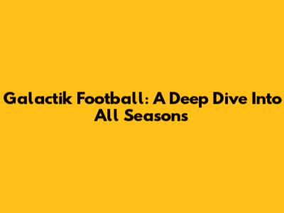 Galactik Football: A Deep Dive Into All Seasons