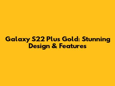 Galaxy S22 Plus Gold: Stunning Design & Features