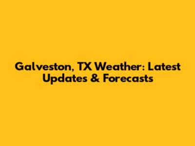Galveston, TX Weather: Latest Updates & Forecasts