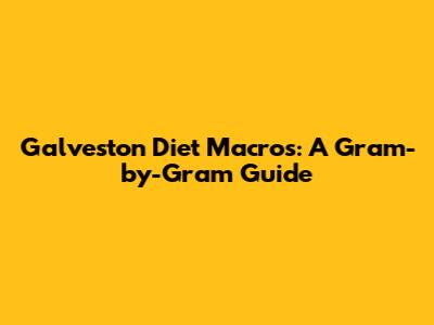 Galveston Diet Macros: A Gram-by-Gram Guide