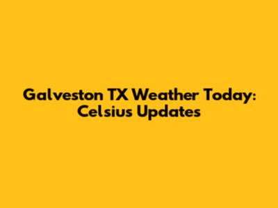 Galveston TX Weather Today: Celsius Updates