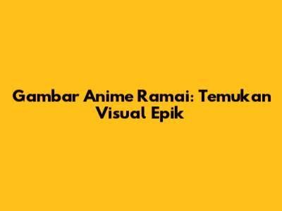 Gambar Anime Ramai: Temukan Visual Epik