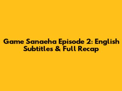 Game Sanaeha Episode 2: English Subtitles & Full Recap