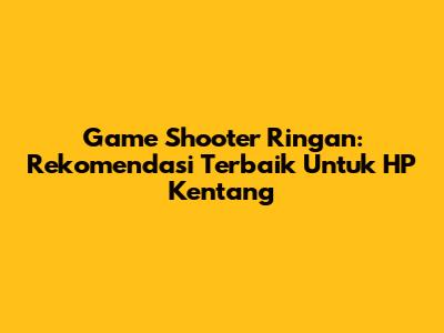 Game Shooter Ringan: Rekomendasi Terbaik Untuk HP Kentang