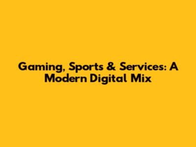 Gaming, Sports & Services: A Modern Digital Mix
