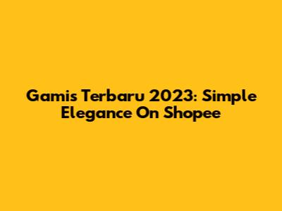 Gamis Terbaru 2023: Simple Elegance On Shopee