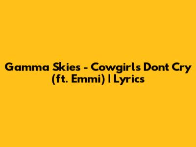 Gamma Skies - Cowgirls Don't Cry (ft. Emmi) | Lyrics