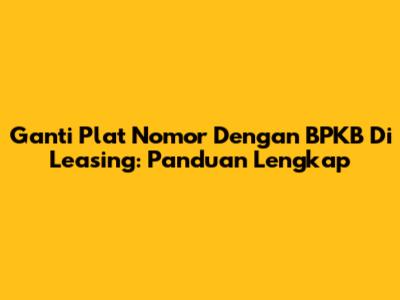 Ganti Plat Nomor Dengan BPKB Di Leasing: Panduan Lengkap