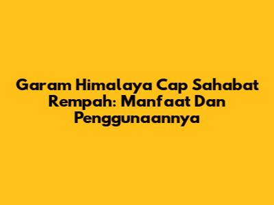 Garam Himalaya Cap Sahabat Rempah: Manfaat Dan Penggunaannya