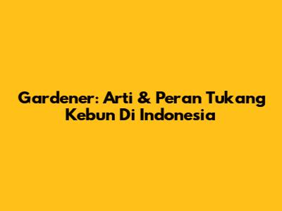 Gardener: Arti & Peran Tukang Kebun Di Indonesia