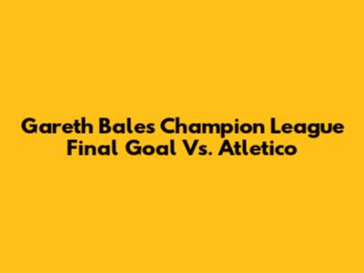 Gareth Bale's Champion League Final Goal Vs. Atletico