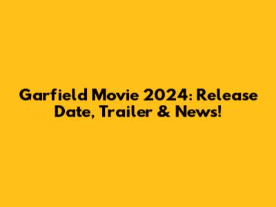 Garfield Movie 2024: Release Date, Trailer & News!