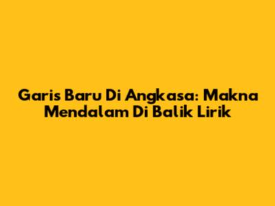 Garis Baru Di Angkasa: Makna Mendalam Di Balik Lirik
