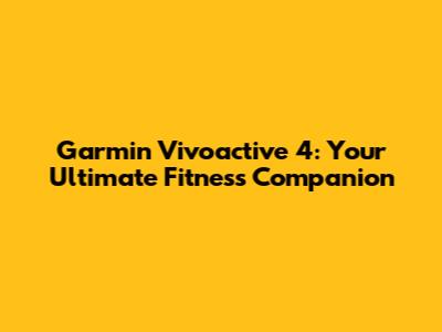Garmin Vivoactive 4: Your Ultimate Fitness Companion