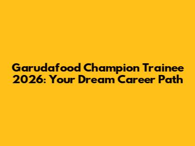 Garudafood Champion Trainee 2026: Your Dream Career Path