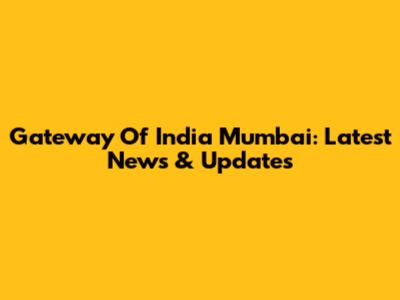 Gateway Of India Mumbai: Latest News & Updates
