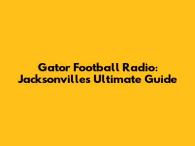 Gator Football Radio: Jacksonville's Ultimate Guide
