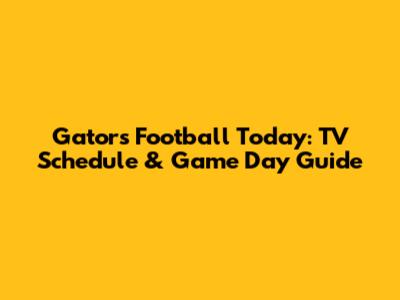 Gators Football Today: TV Schedule & Game Day Guide