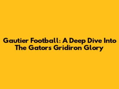 Gautier Football: A Deep Dive Into The Gators' Gridiron Glory