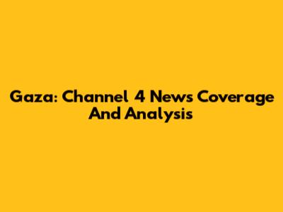 Gaza: Channel 4 News Coverage And Analysis
