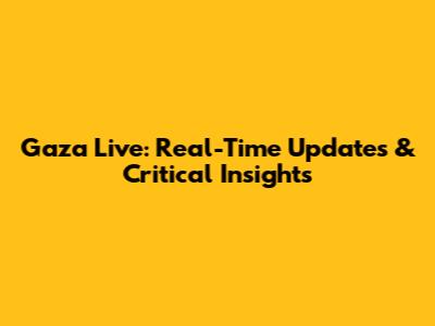 Gaza Live: Real-Time Updates & Critical Insights