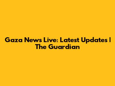Gaza News Live: Latest Updates | The Guardian