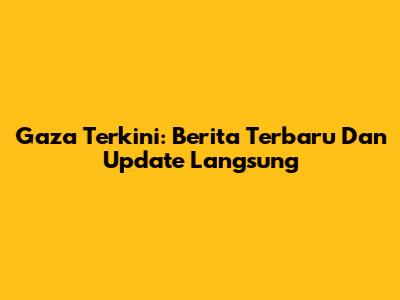 Gaza Terkini: Berita Terbaru Dan Update Langsung