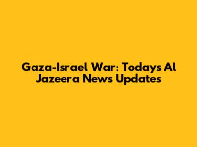 Gaza-Israel War: Today's Al Jazeera News Updates