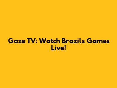 Gaze TV: Watch Brazil's Games Live!