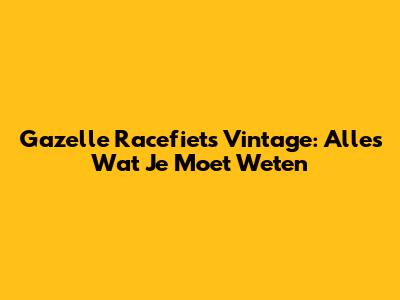 Gazelle Racefiets Vintage: Alles Wat Je Moet Weten