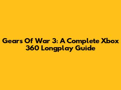 Gears Of War 3: A Complete Xbox 360 Longplay Guide