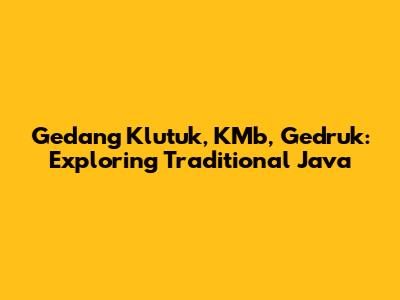 Gedang Klutuk, KMb, Gedruk: Exploring Traditional Java