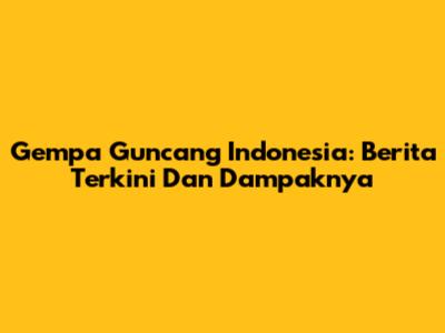 Gempa Guncang Indonesia: Berita Terkini Dan Dampaknya