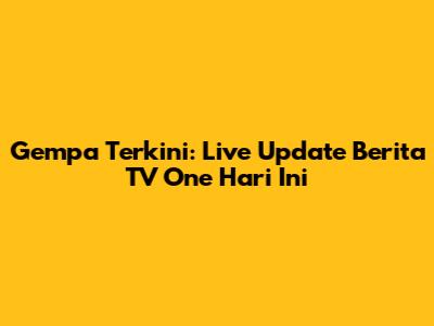 Gempa Terkini: Live Update Berita TV One Hari Ini