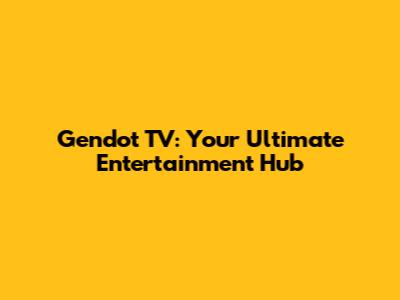 Gendot TV: Your Ultimate Entertainment Hub