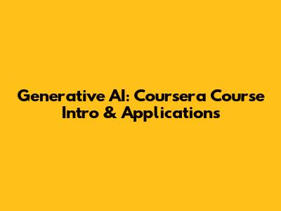 Generative AI: Coursera Course Intro & Applications