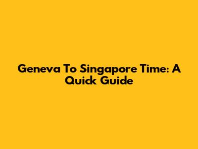 Geneva To Singapore Time: A Quick Guide