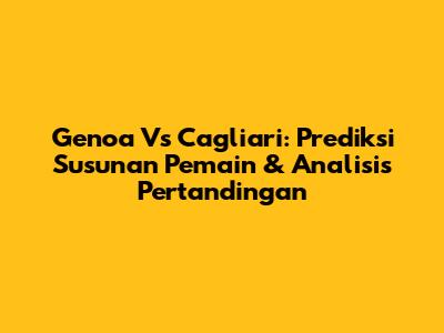 Genoa Vs Cagliari: Prediksi Susunan Pemain & Analisis Pertandingan