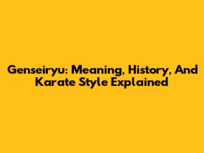 Genseiryu: Meaning, History, And Karate Style Explained