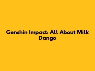 Genshin Impact: All About Milk Dango