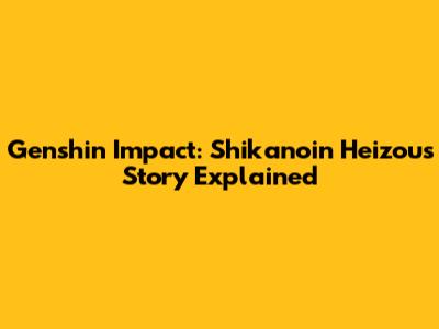 Genshin Impact: Shikanoin Heizou's Story Explained
