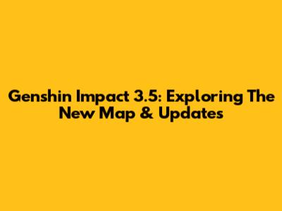 Genshin Impact 3.5: Exploring The New Map & Updates