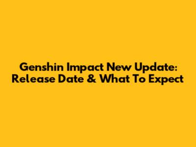 Genshin Impact New Update: Release Date & What To Expect
