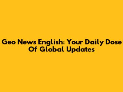 Geo News English: Your Daily Dose Of Global Updates