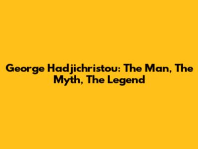 George Hadjichristou: The Man, The Myth, The Legend
