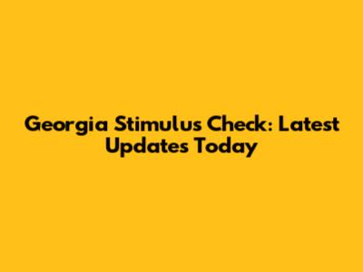 Georgia Stimulus Check: Latest Updates Today