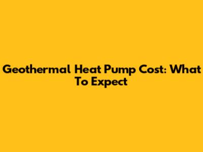 Geothermal Heat Pump Cost: What To Expect