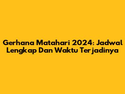 Gerhana Matahari 2024: Jadwal Lengkap Dan Waktu Terjadinya